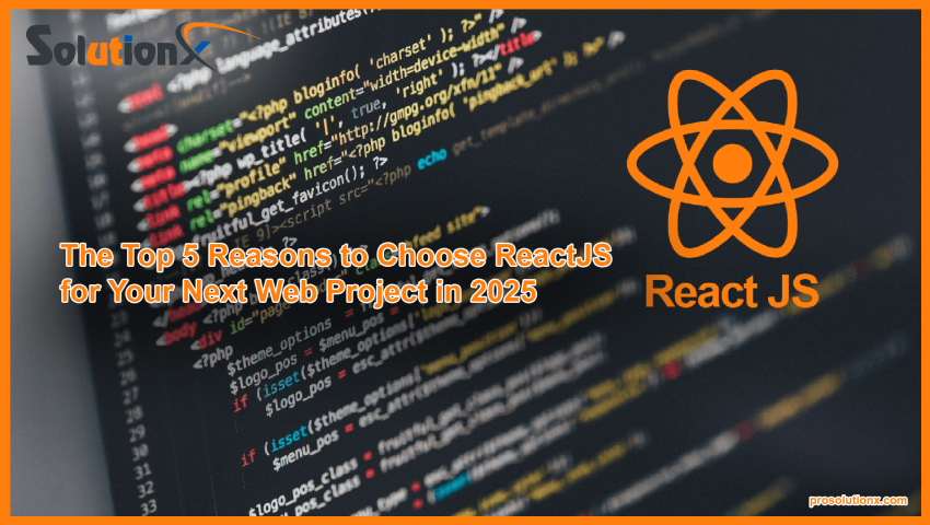 The Top 5 Reasons to Choose ReactJS for Your Next Web Project in 2025